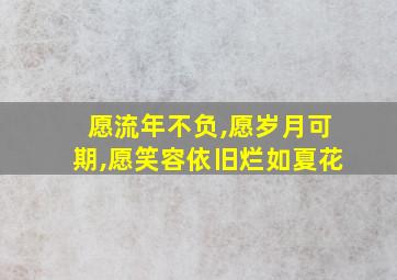 愿流年不负,愿岁月可期,愿笑容依旧烂如夏花