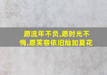 愿流年不负,愿时光不悔,愿笑容依旧灿如夏花