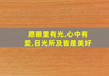 愿眼里有光,心中有爱,目光所及皆是美好