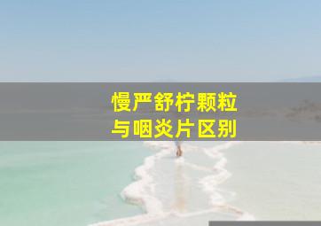 慢严舒柠颗粒与咽炎片区别