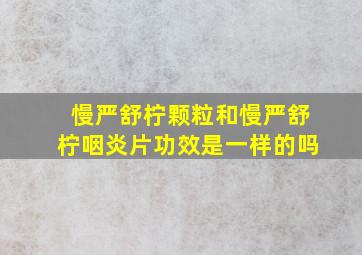 慢严舒柠颗粒和慢严舒柠咽炎片功效是一样的吗