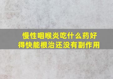 慢性咽喉炎吃什么药好得快能根治还没有副作用