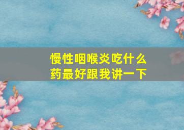 慢性咽喉炎吃什么药最好跟我讲一下