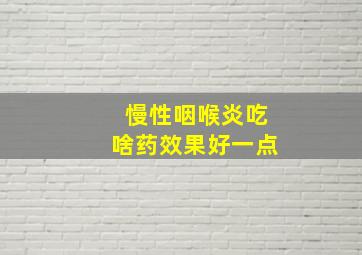 慢性咽喉炎吃啥药效果好一点