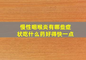 慢性咽喉炎有哪些症状吃什么药好得快一点