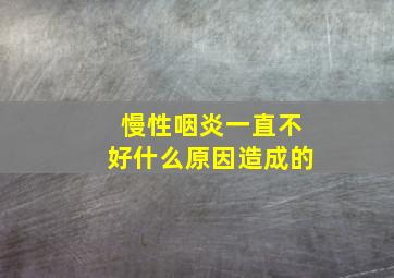 慢性咽炎一直不好什么原因造成的