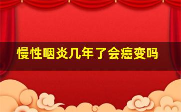 慢性咽炎几年了会癌变吗