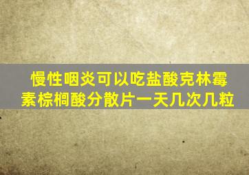 慢性咽炎可以吃盐酸克林霉素棕榈酸分散片一天几次几粒