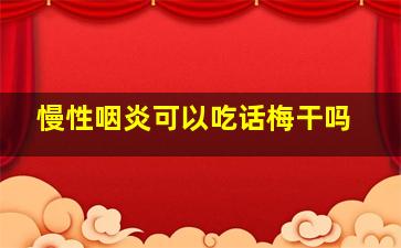 慢性咽炎可以吃话梅干吗