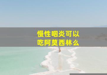 慢性咽炎可以吃阿莫西林么