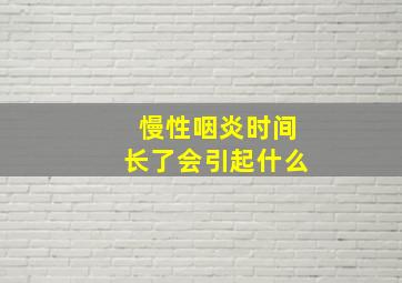 慢性咽炎时间长了会引起什么