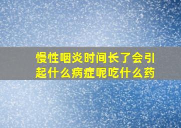 慢性咽炎时间长了会引起什么病症呢吃什么药