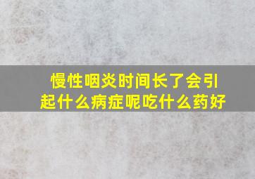 慢性咽炎时间长了会引起什么病症呢吃什么药好