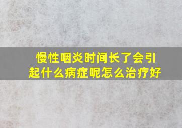 慢性咽炎时间长了会引起什么病症呢怎么治疗好