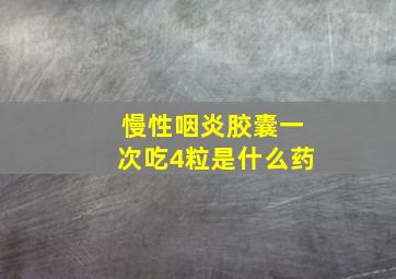 慢性咽炎胶囊一次吃4粒是什么药