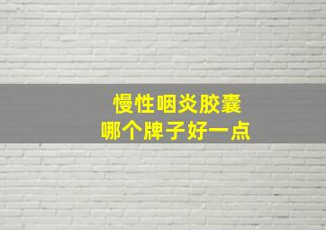 慢性咽炎胶囊哪个牌子好一点