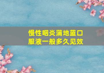 慢性咽炎蒲地蓝口服液一般多久见效