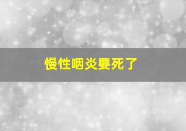 慢性咽炎要死了