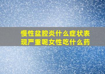 慢性盆腔炎什么症状表现严重呢女性吃什么药