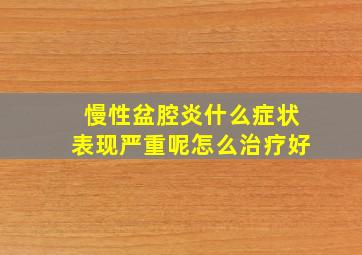 慢性盆腔炎什么症状表现严重呢怎么治疗好