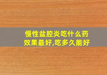 慢性盆腔炎吃什么药效果最好,吃多久能好