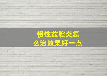 慢性盆腔炎怎么治效果好一点