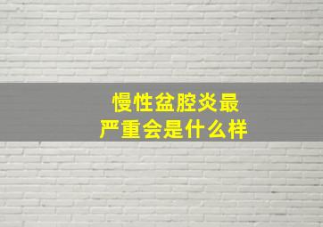 慢性盆腔炎最严重会是什么样