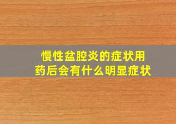 慢性盆腔炎的症状用药后会有什么明显症状