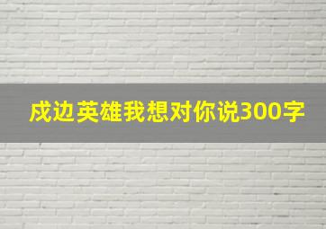 戍边英雄我想对你说300字