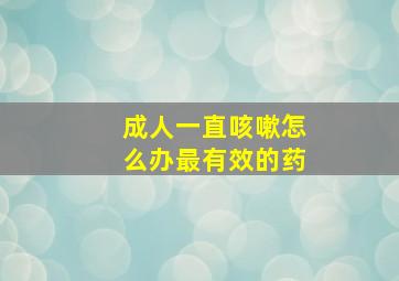 成人一直咳嗽怎么办最有效的药