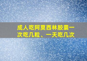 成人吃阿莫西林胶囊一次吃几粒、一天吃几次