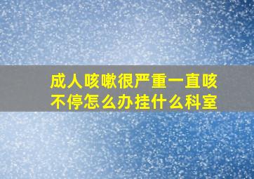 成人咳嗽很严重一直咳不停怎么办挂什么科室