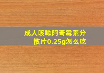 成人咳嗽阿奇霉素分散片0.25g怎么吃