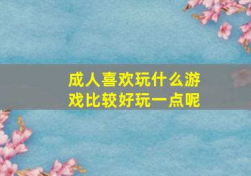 成人喜欢玩什么游戏比较好玩一点呢