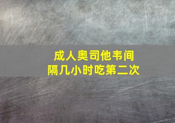 成人奥司他韦间隔几小时吃第二次