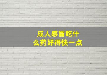 成人感冒吃什么药好得快一点