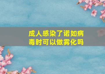 成人感染了诺如病毒时可以做雾化吗