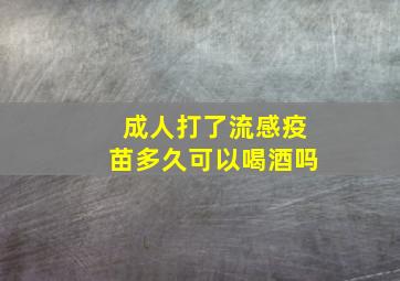 成人打了流感疫苗多久可以喝酒吗