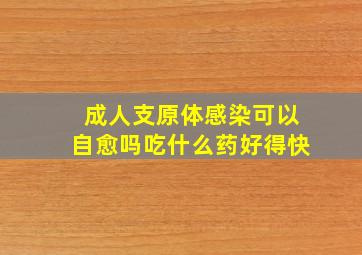 成人支原体感染可以自愈吗吃什么药好得快