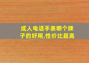 成人电话手表哪个牌子的好用,性价比超高