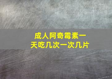 成人阿奇霉素一天吃几次一次几片