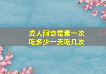 成人阿奇霉素一次吃多少一天吃几次