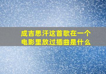 成吉思汗这首歌在一个电影里放过插曲是什么