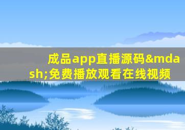 成品app直播源码—免费播放观看在线视频