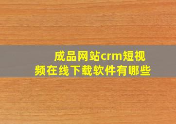 成品网站crm短视频在线下载软件有哪些