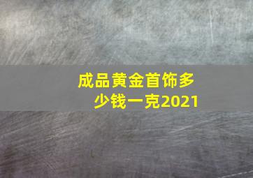 成品黄金首饰多少钱一克2021