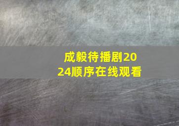 成毅待播剧2024顺序在线观看