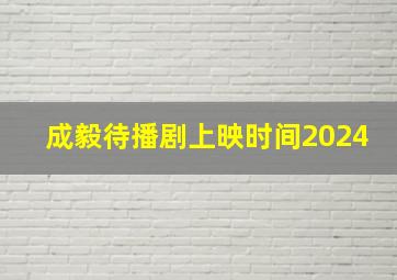 成毅待播剧上映时间2024