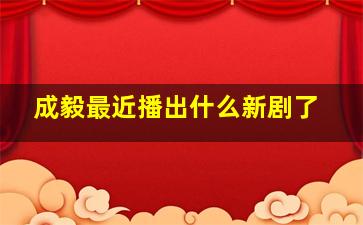 成毅最近播出什么新剧了