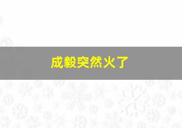 成毅突然火了